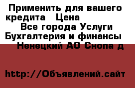 Применить для вашего кредита › Цена ­ 900 000 000 - Все города Услуги » Бухгалтерия и финансы   . Ненецкий АО,Снопа д.